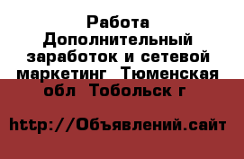 Работа Дополнительный заработок и сетевой маркетинг. Тюменская обл.,Тобольск г.